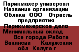 Парикмахер-универсал › Название организации ­ Облака, ООО › Отрасль предприятия ­ Парикмахерское дело › Минимальный оклад ­ 6 000 - Все города Работа » Вакансии   . Калужская обл.,Калуга г.